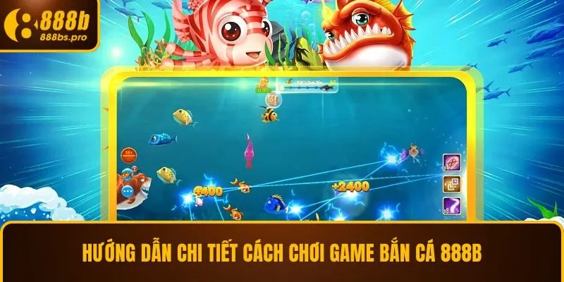 Hướng dẫn chi tiết cách chơi game bắn cá 888B