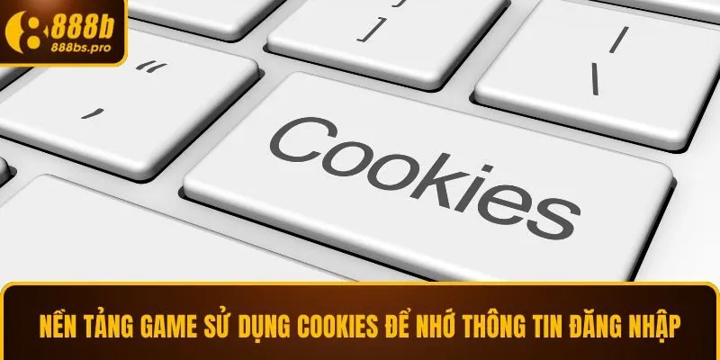 Nền tảng game 888B sử dụng cookies để nhớ thông tin đăng nhập
