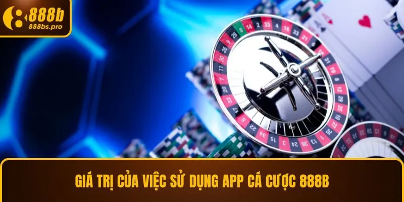 Giá trị của việc sử dụng app cá cược 888B