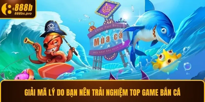 Giải mã lý do bạn nên trải nghiệm top game bắn cá