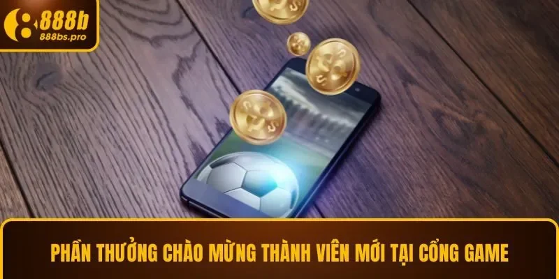 Phần thưởng chào mừng thành viên mới tại cổng game 888B